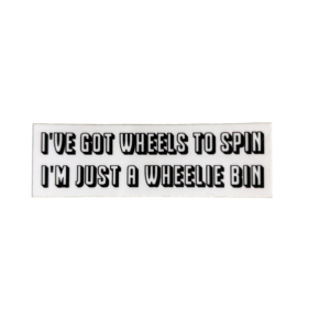I'VE GOT WHEELS TO SPIN I'M JUST A WHEELIE BIN